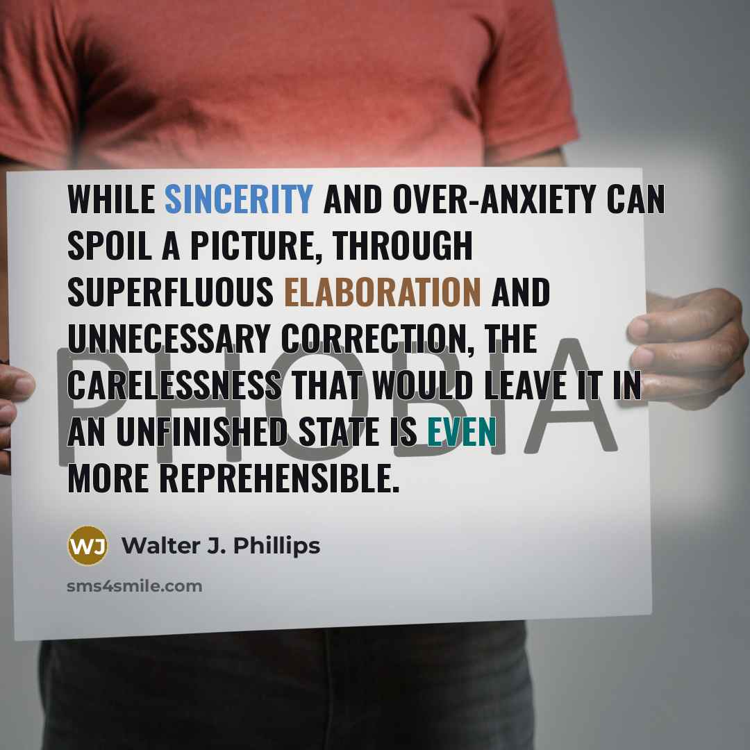 “While sincerity and over-anxiety can spoil a picture, through superfluous elaboration and unnecessary correction, the carelessness that would leave it in an unfinished state is even more reprehensible.” quote by Walter J. Phillips