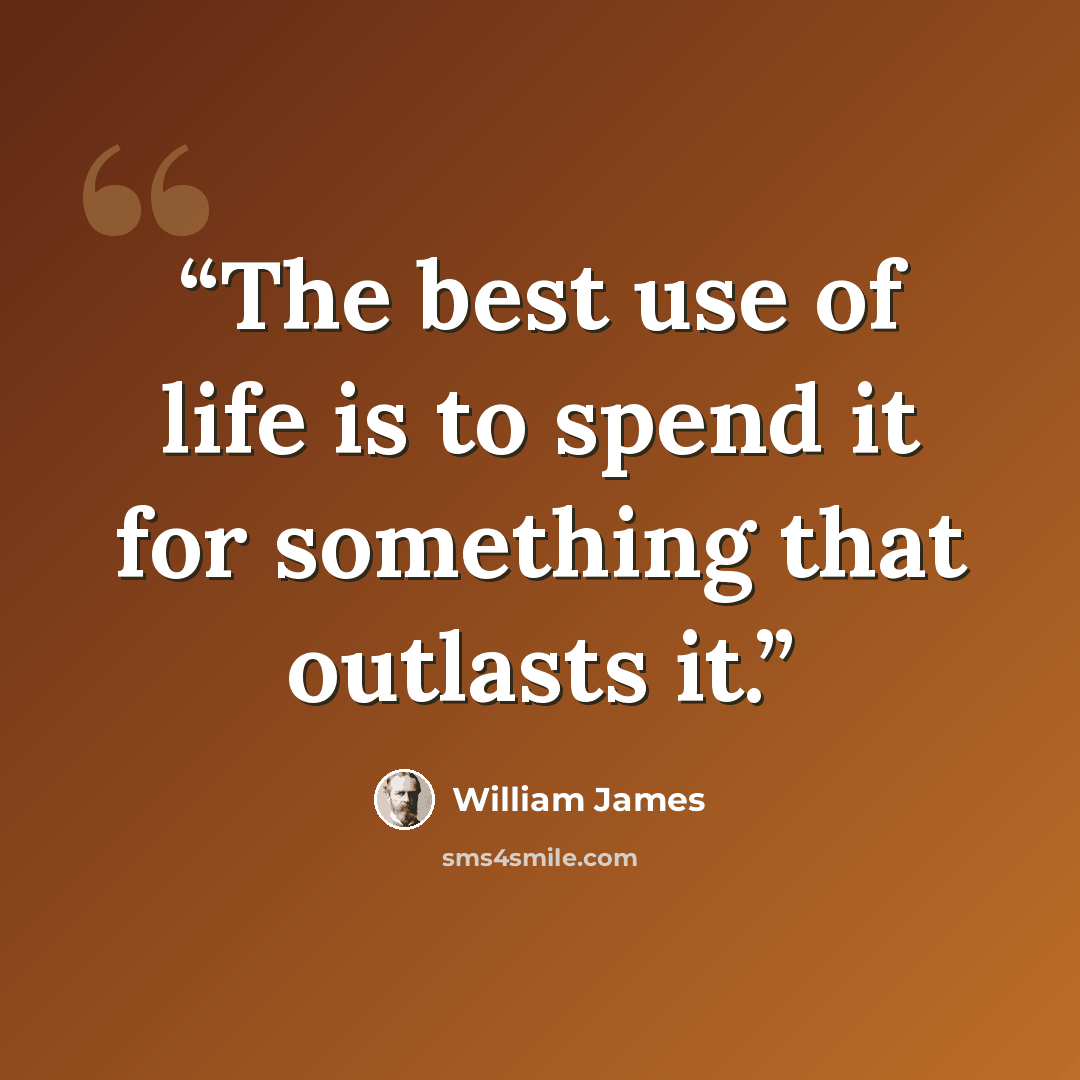 “The best use of life is to spend it for something that outlasts it.” quote by William James