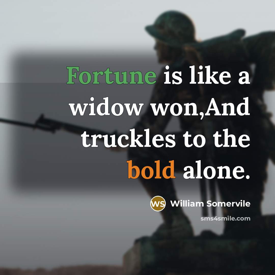 “Fortune is like a widow won,And truckles to the bold alone.” quote by William Somervile