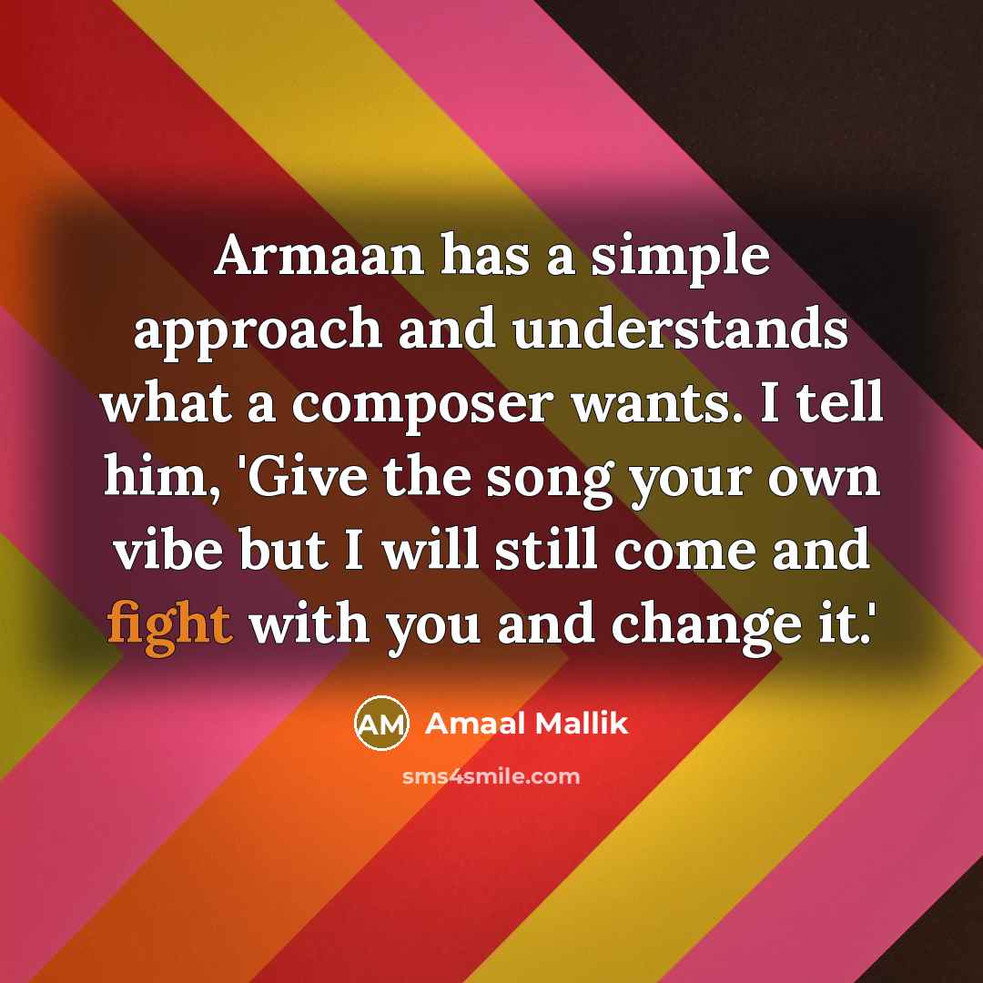 “Armaan has a simple approach and understands what a composer wants. I tell him, 'Give the song your own vibe but I will still come and fight with you and change it.'” quote by Amaal Mallik