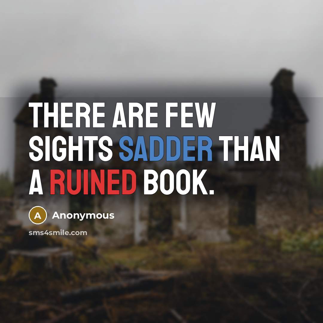 “There are few sights sadder than a ruined book.” quote by Anonymous