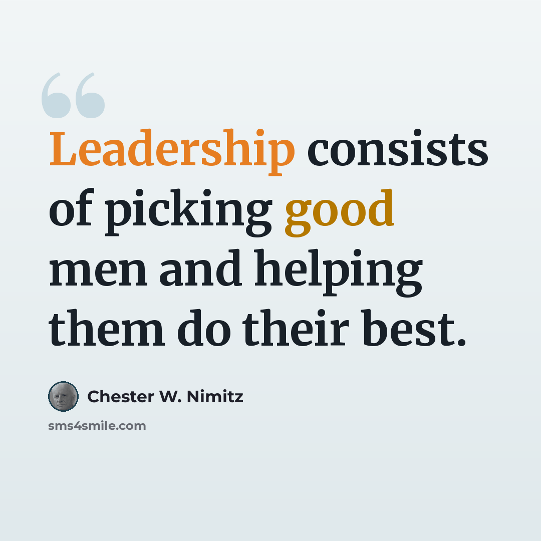 “Leadership consists of picking good men and helping them do their best.” quote by Chester W. Nimitz