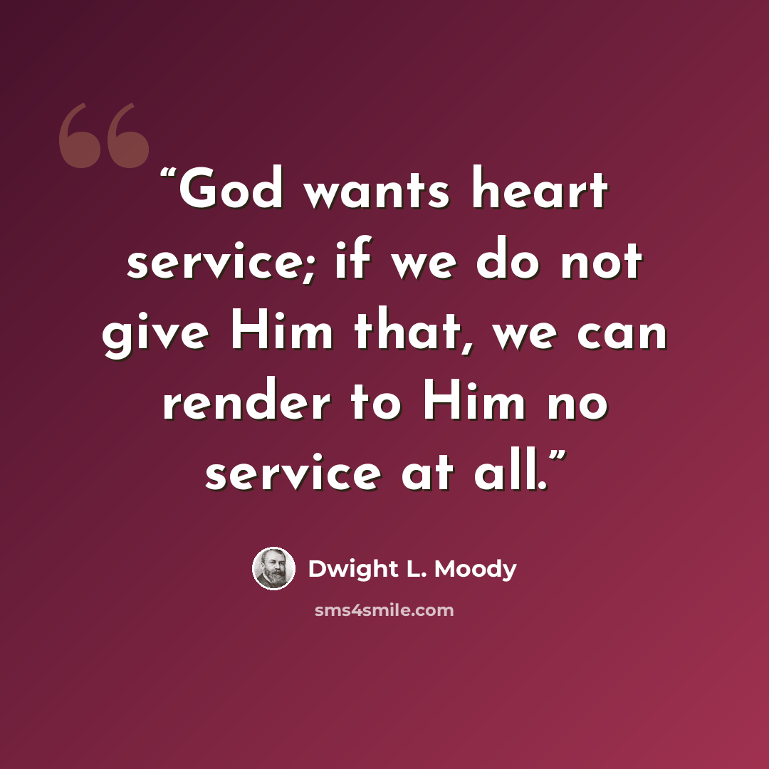“God wants heart service; if we do not give Him that, we can render to Him no service at all.” quote by Dwight L. Moody