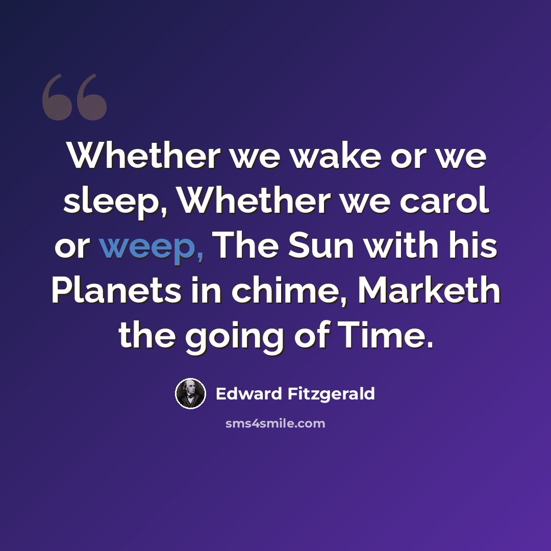 “Whether we wake or we sleep, Whether we carol or weep, The Sun with his Planets in chime, Marketh the going of Time.” quote by Edward Fitzgerald