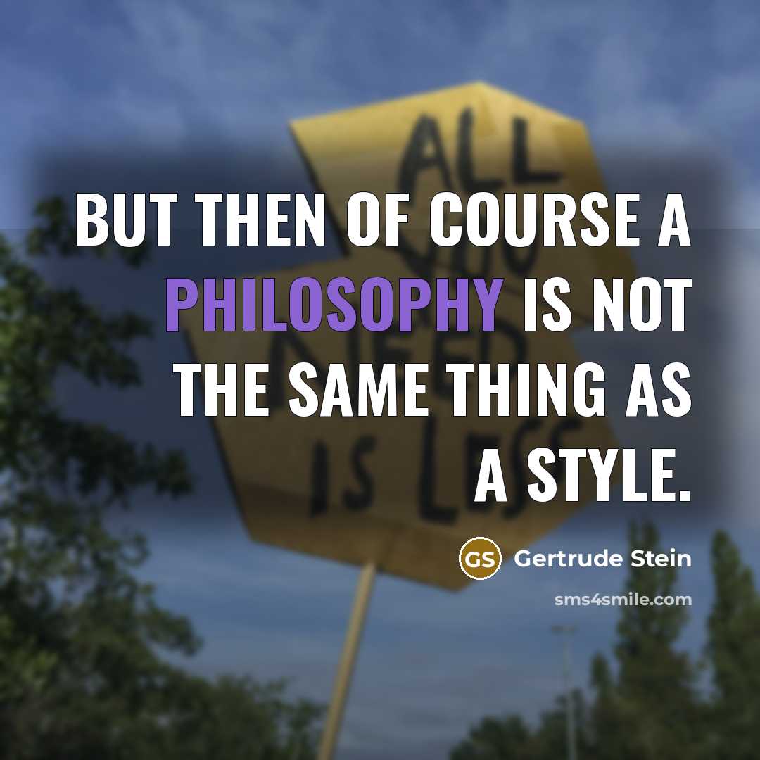 “But then of course a philosophy is not the same thing as a style.” quote by Gertrude Stein
