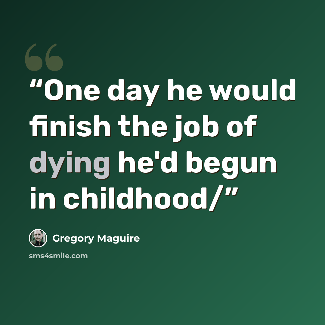 “One day he would finish the job of dying he'd begun in childhood/” quote by Gregory Maguire