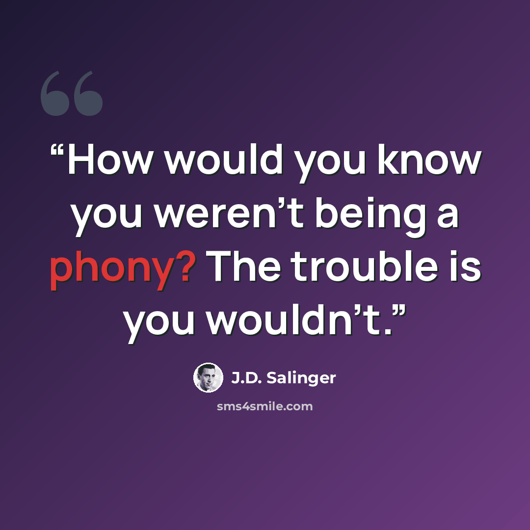 “How would you know you weren't being a phony? The trouble is you wouldn't.” quote by J.D. Salinger