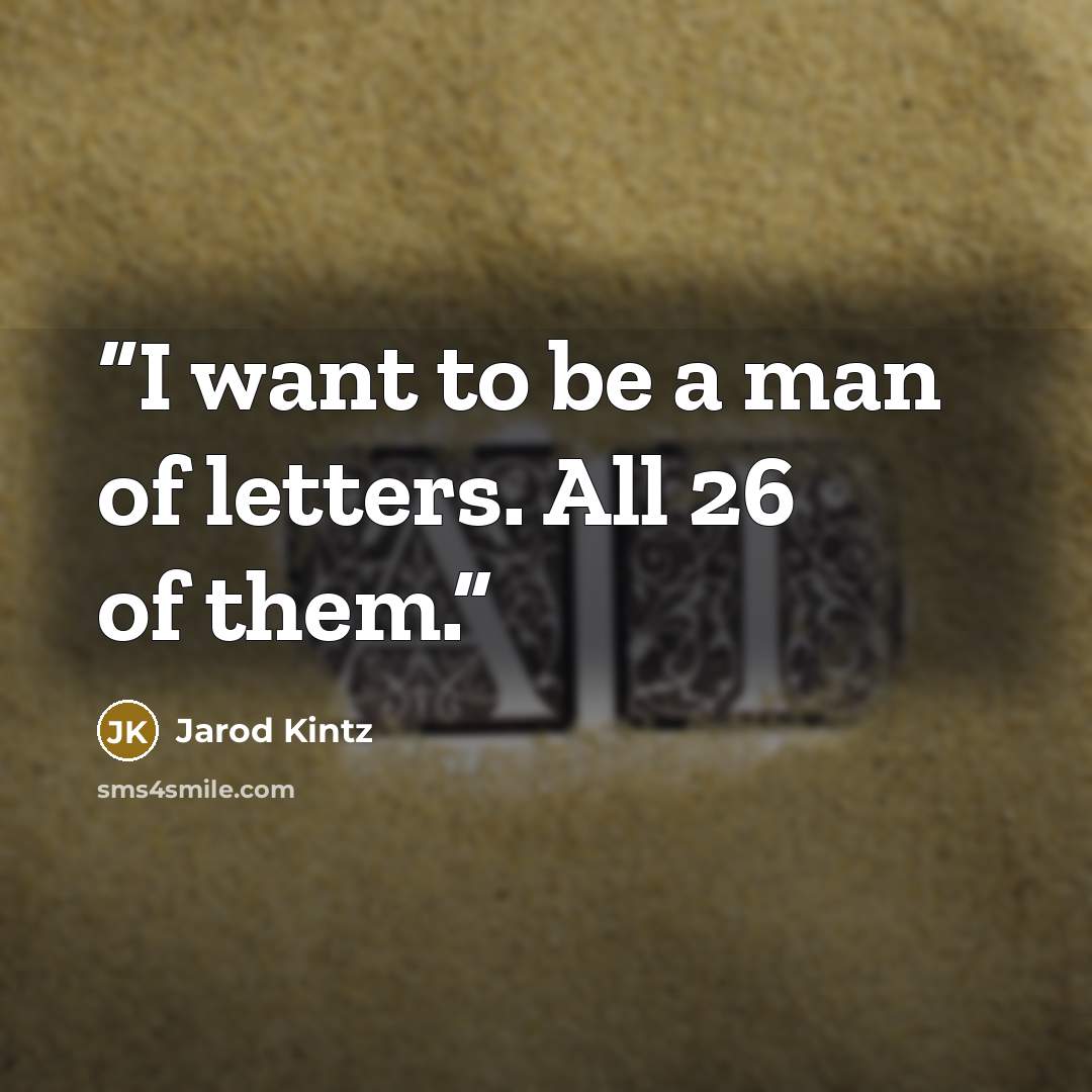 “I want to be a man of letters. All 26 of them.” quote by Jarod Kintz
