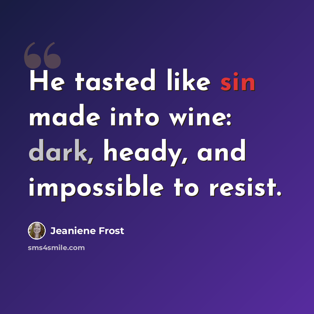 “He tasted like sin made into wine: dark, heady, and impossible to resist.” quote by Jeaniene Frost