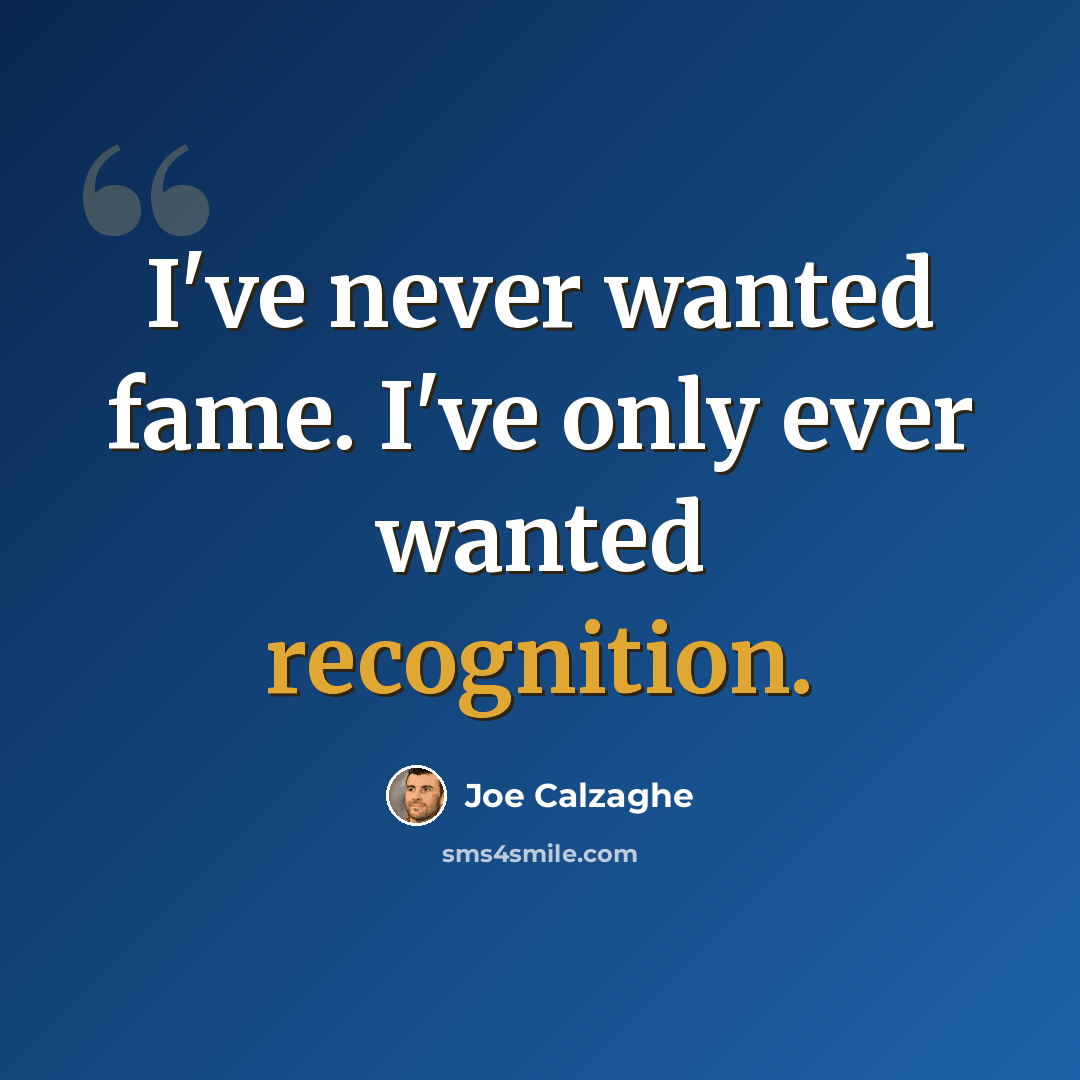 “I've never wanted fame. I've only ever wanted recognition.” quote by Joe Calzaghe
