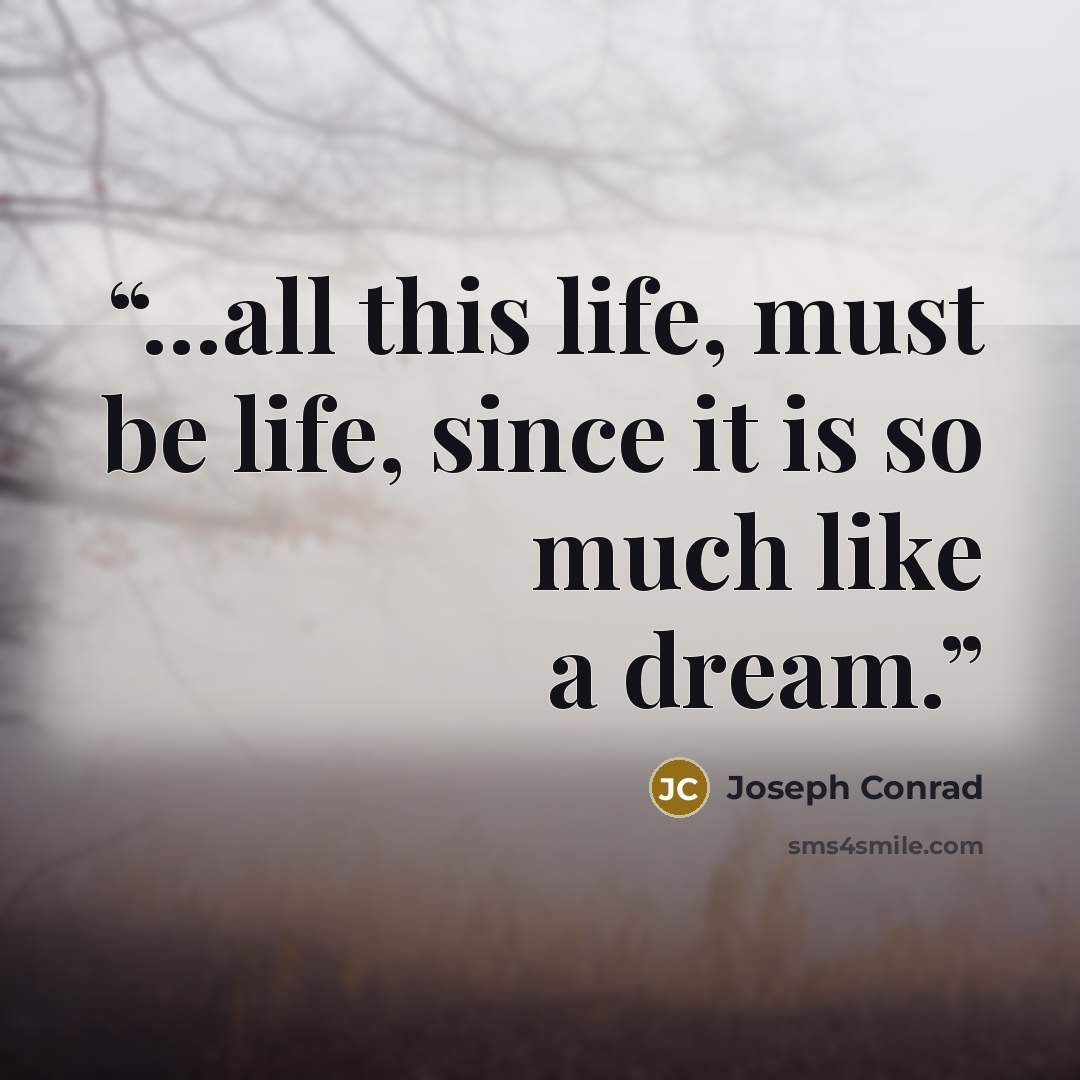 “...all this life, must be life, since it is so much like a dream.” quote by Joseph Conrad