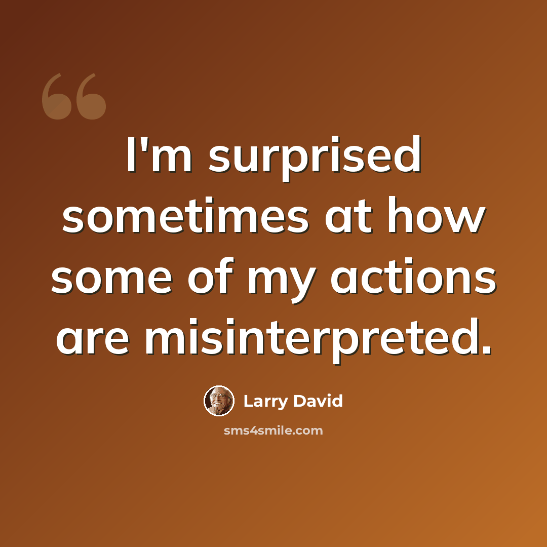 “I'm surprised sometimes at how some of my actions are misinterpreted.” quote by Larry David