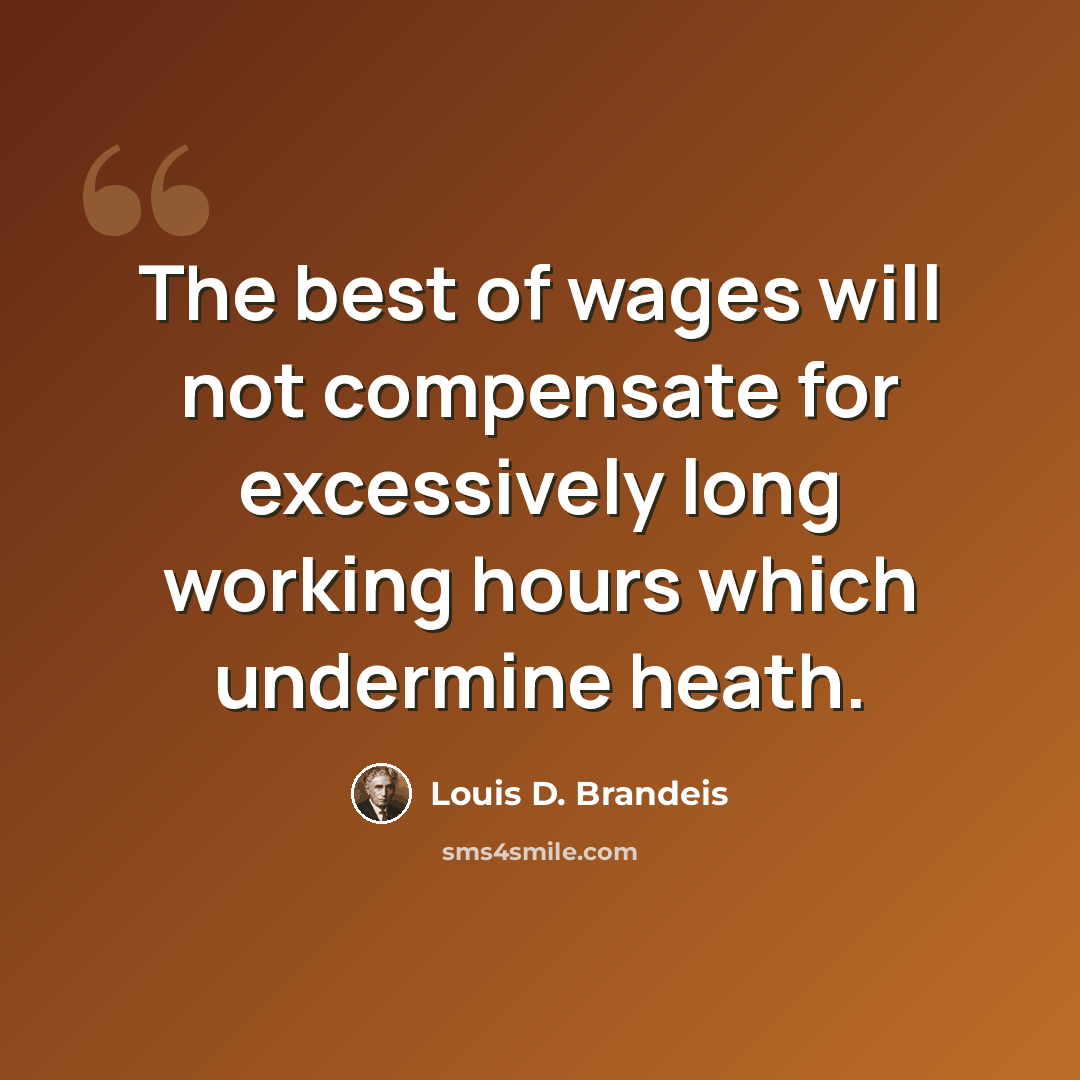 “The best of wages will not compensate for excessively long working hours which undermine heath.” quote by Louis D. Brandeis