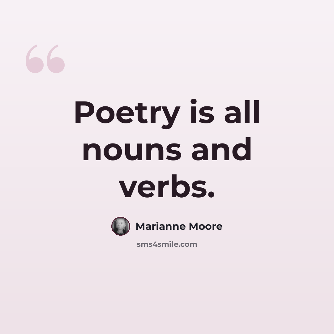 “Poetry is all nouns and verbs.” quote by Marianne Moore