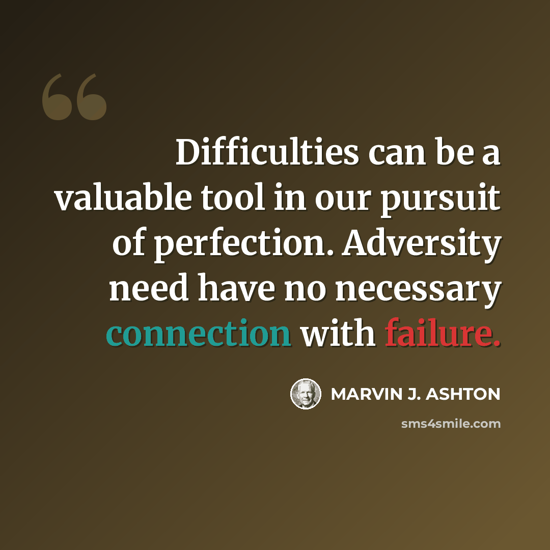 “Difficulties can be a valuable tool in our pursuit of perfection. Adversity need have no necessary connection with failure.” quote by Marvin J. Ashton