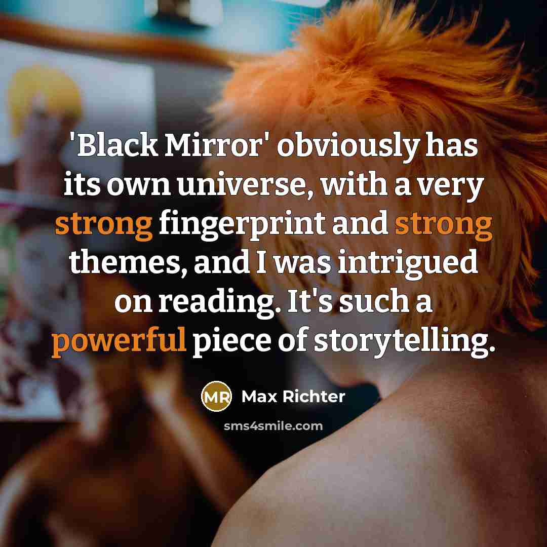 “'Black Mirror' obviously has its own universe, with a very strong fingerprint and strong themes, and I was intrigued on reading. It's such a powerful piece of storytelling.” quote by Max Richter