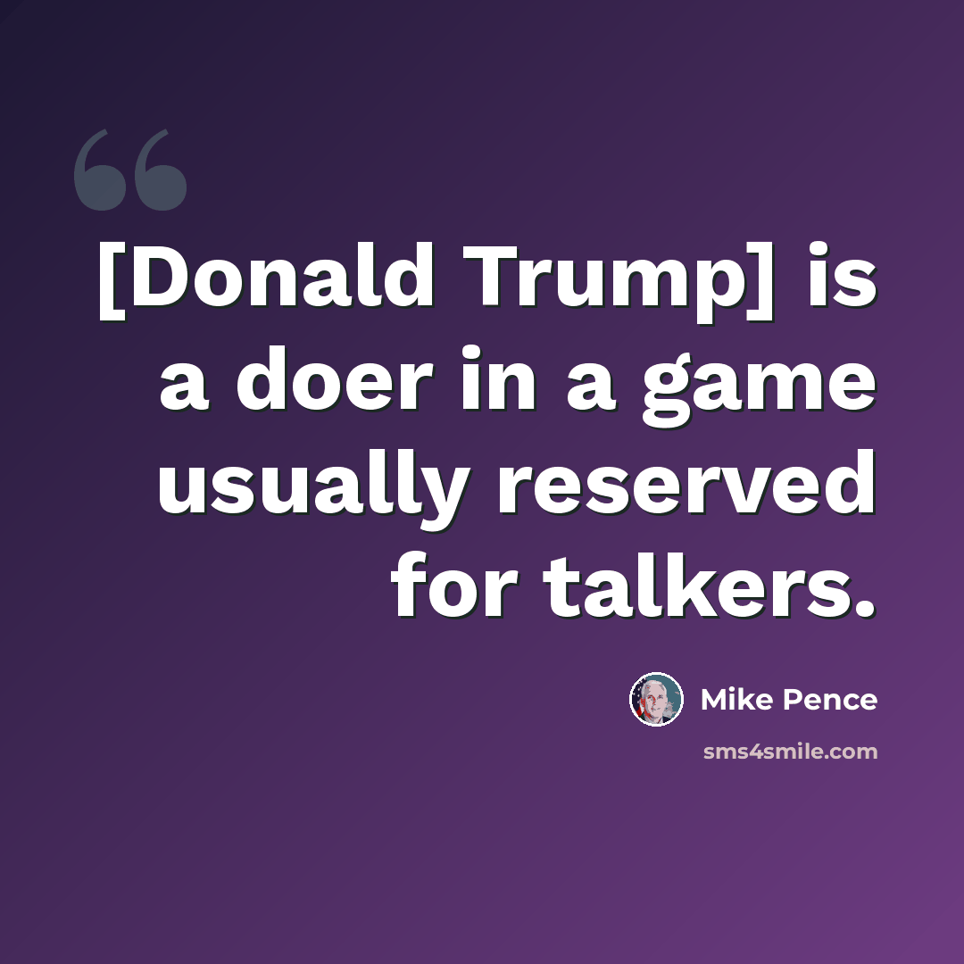 “[Donald Trump] is a doer in a game usually reserved for talkers.” quote by Mike Pence