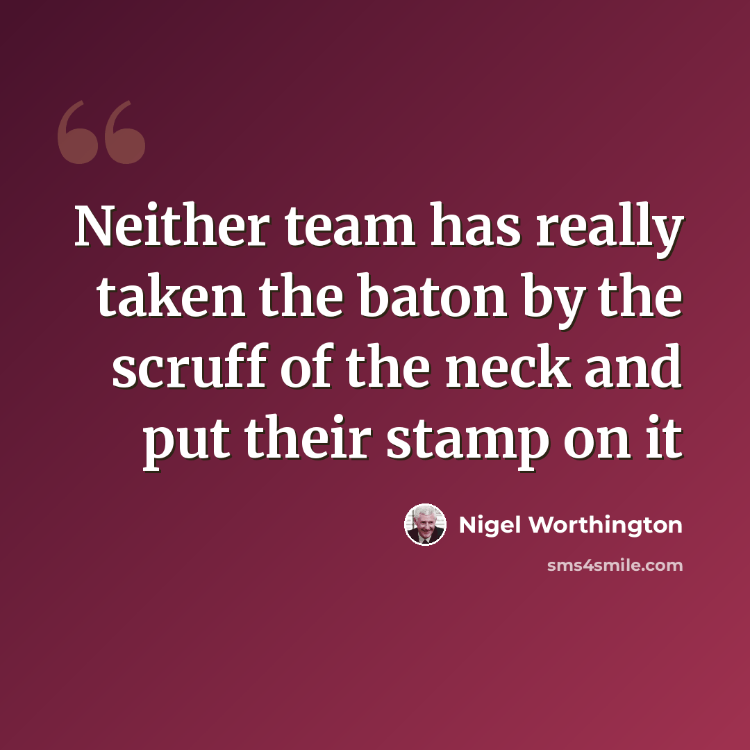 “Neither team has really taken the baton by the scruff of the neck and put their stamp on it” quote by Nigel Worthington