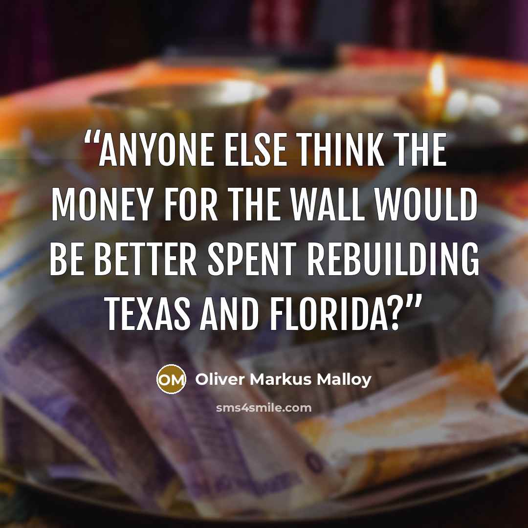 “Anyone else think the money for the wall would be better spent rebuilding Texas and Florida?” quote by Oliver Markus Malloy