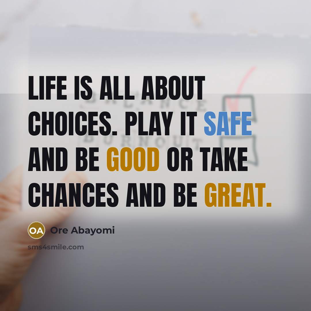 “Life is all about choices. Play it safe and be good or take chances and be great.” quote by Ore Abayomi