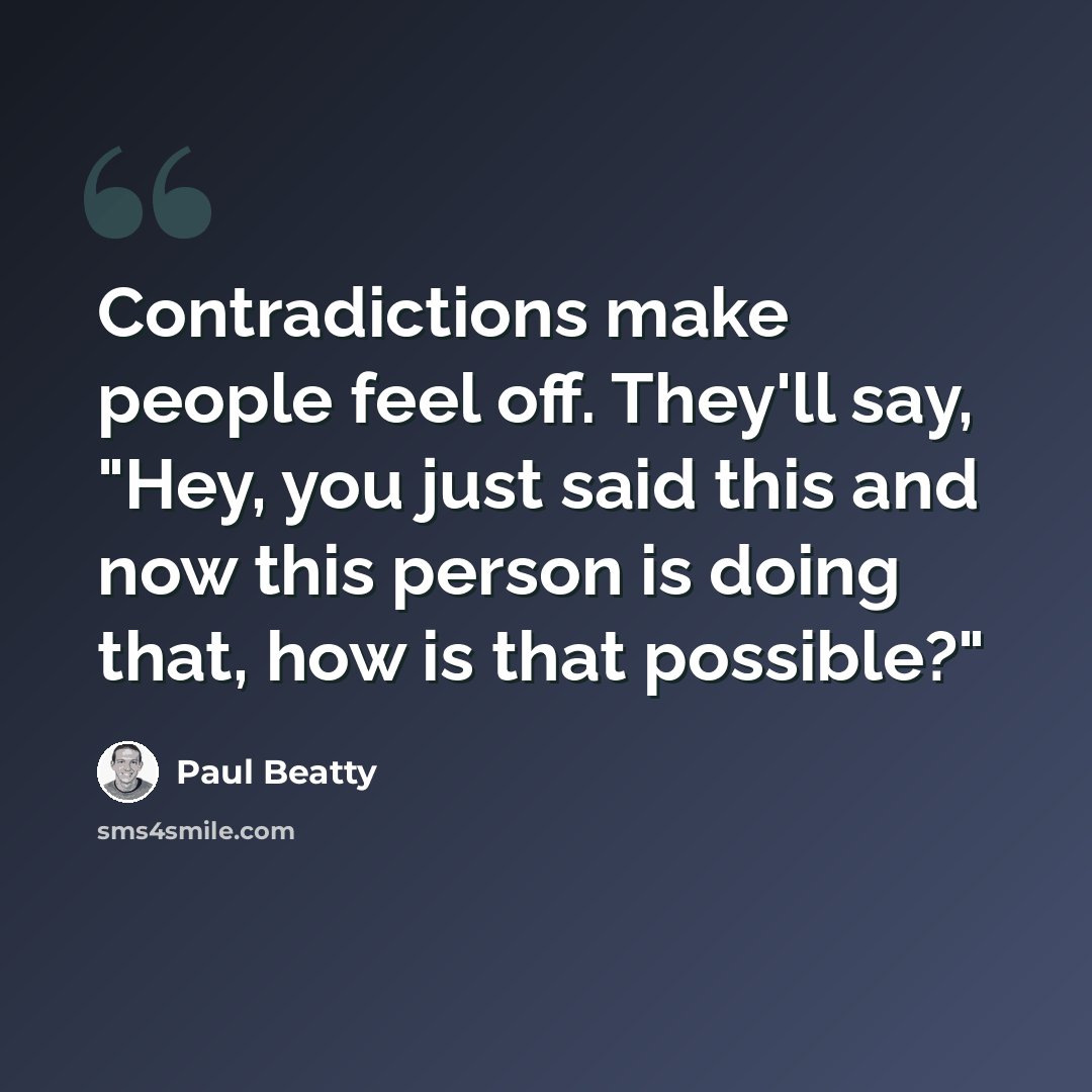 “Contradictions make people feel off. They'll say, "Hey, you just said this and now this person is doing that, how is that possible?"” quote by Paul Beatty