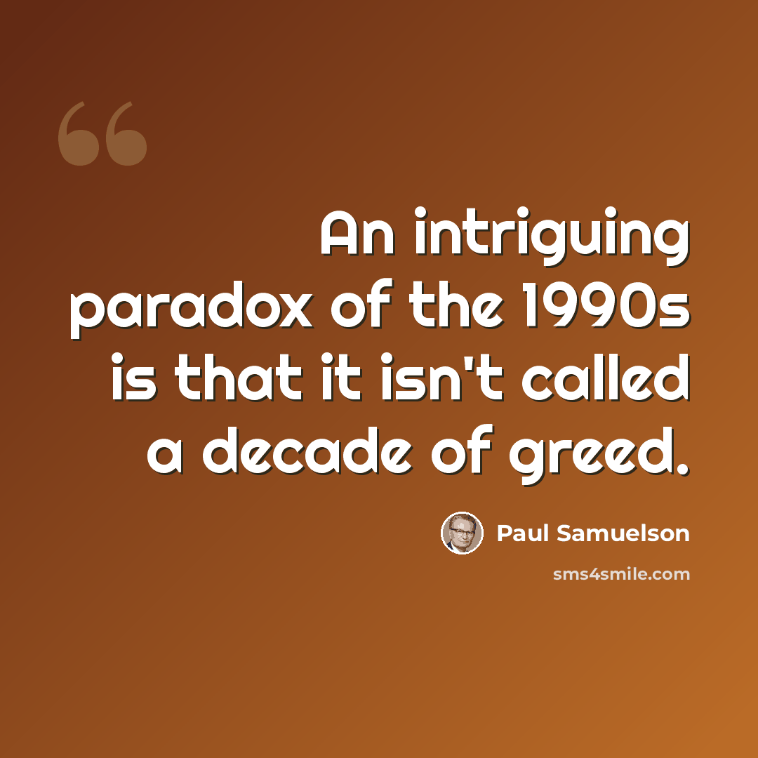 “An intriguing paradox of the 1990s is that it isn't called a decade of greed.” quote by Paul Samuelson