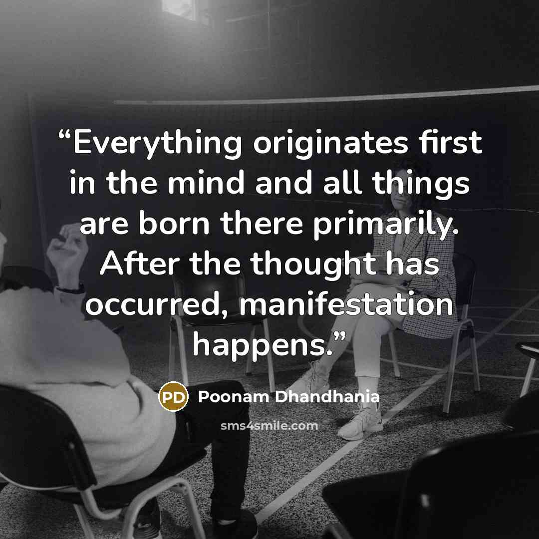 “Everything originates first in the mind and all things are born there primarily. After the thought has occurred, manifestation happens.” quote by Poonam Dhandhania