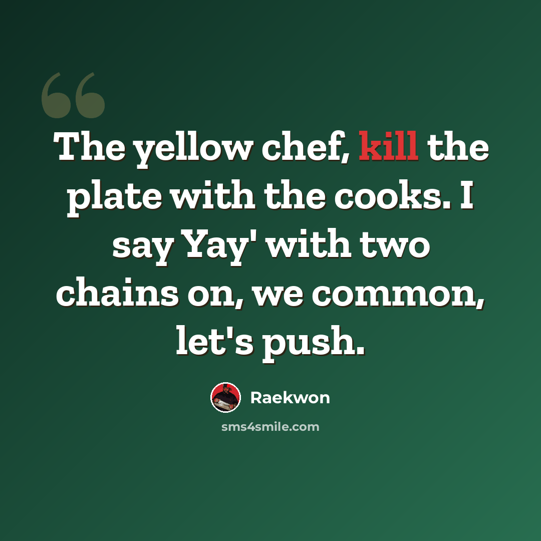 “The yellow chef, kill the plate with the cooks. I say Yay' with two chains on, we common, let's push.” quote by Raekwon