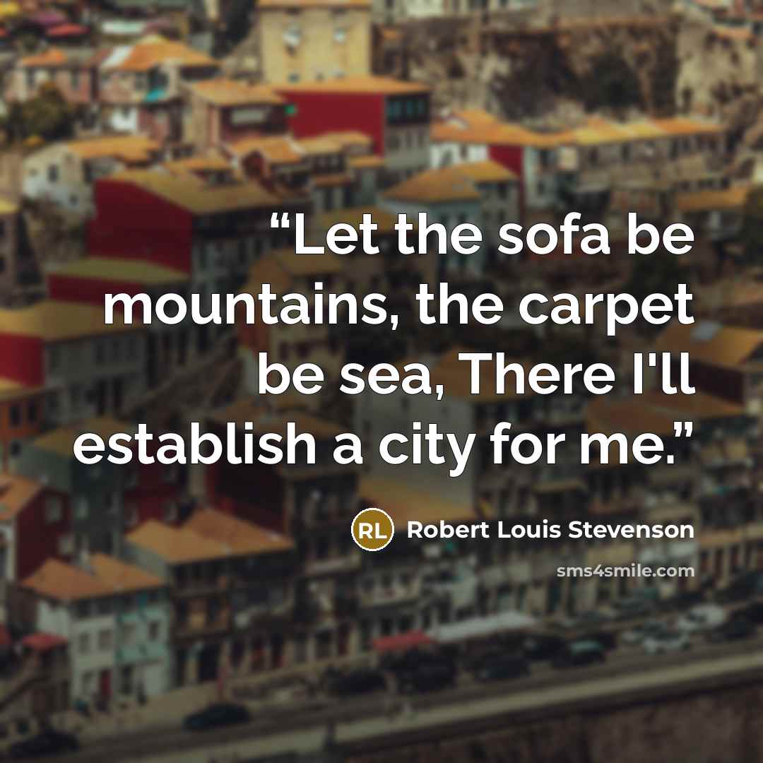 “Let the sofa be mountains, the carpet be sea, There I'll establish a city for me.” quote by Robert Louis Stevenson