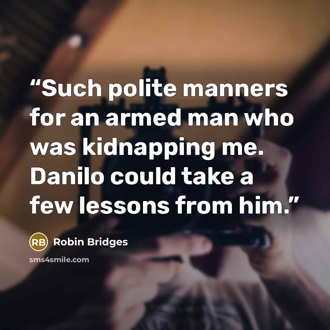 “Such polite manners for an armed man who was kidnapping me. Danilo could take a few lessons from him.” quote by robin bridges