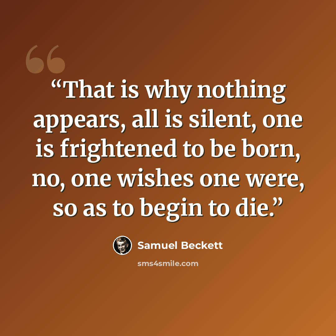“That is why nothing appears, all is silent, one is frightened to be born, no, one wishes one were, so as to begin to die.” quote by Samuel Beckett