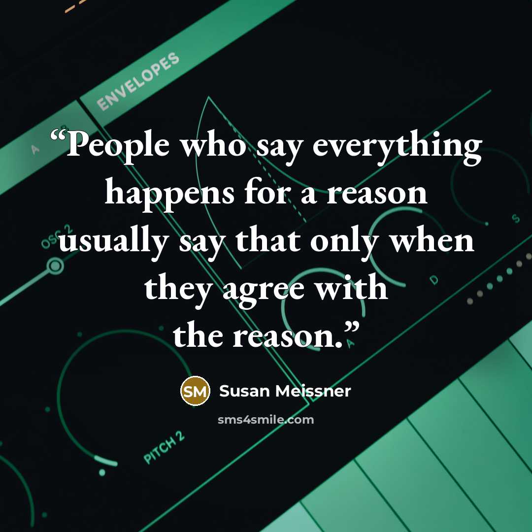 “People who say everything happens for a reason usually say that only when they agree with the reason.” quote by Susan Meissner