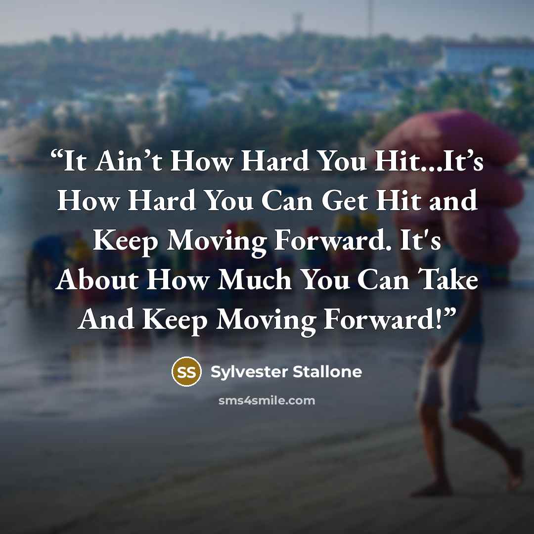 “It Ain’t How Hard You Hit…It’s How Hard You Can Get Hit and Keep Moving Forward. It's About How Much You Can Take And Keep Moving Forward!” quote by Sylvester Stallone