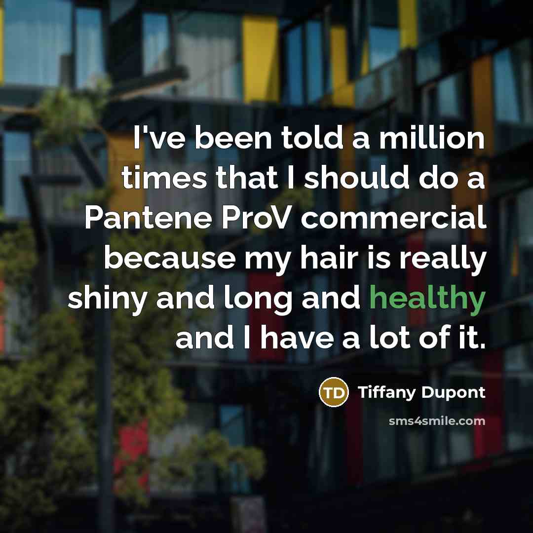 “I've been told a million times that I should do a Pantene ProV commercial because my hair is really shiny and long and healthy and I have a lot of it.” quote by Tiffany Dupont