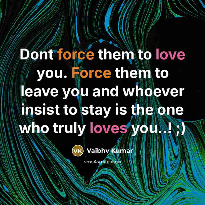 “Dont force them to love you. Force them to leave you and whoever insist to stay is the one who truly loves you..! ;)” quote by Vaibhv Kumar