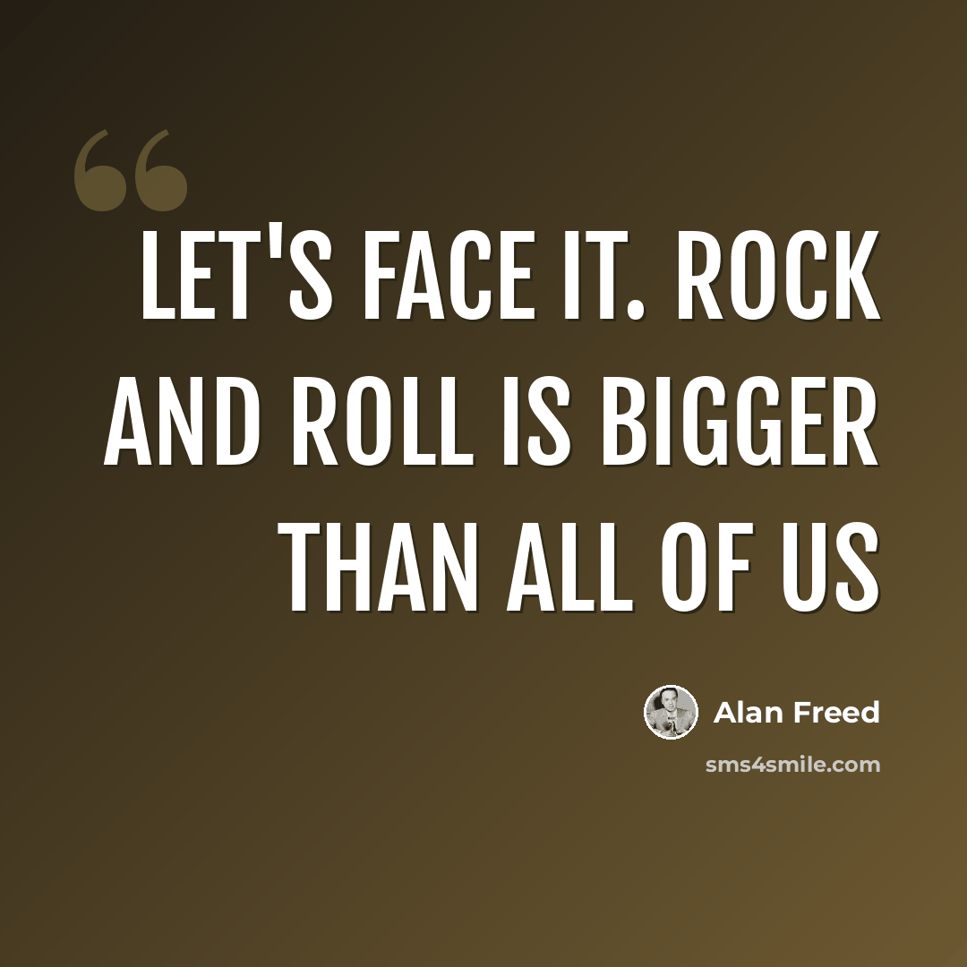 “Let's face it. Rock and Roll is bigger than all of us” quote by Alan Freed