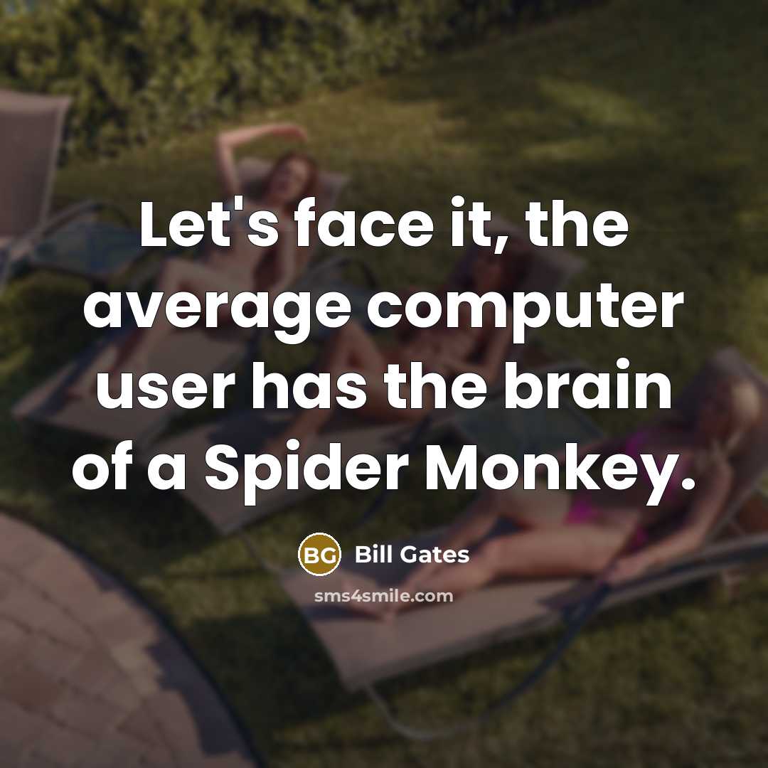 “Let's face it, the average computer user has the brain of a Spider Monkey.” quote by Bill Gates