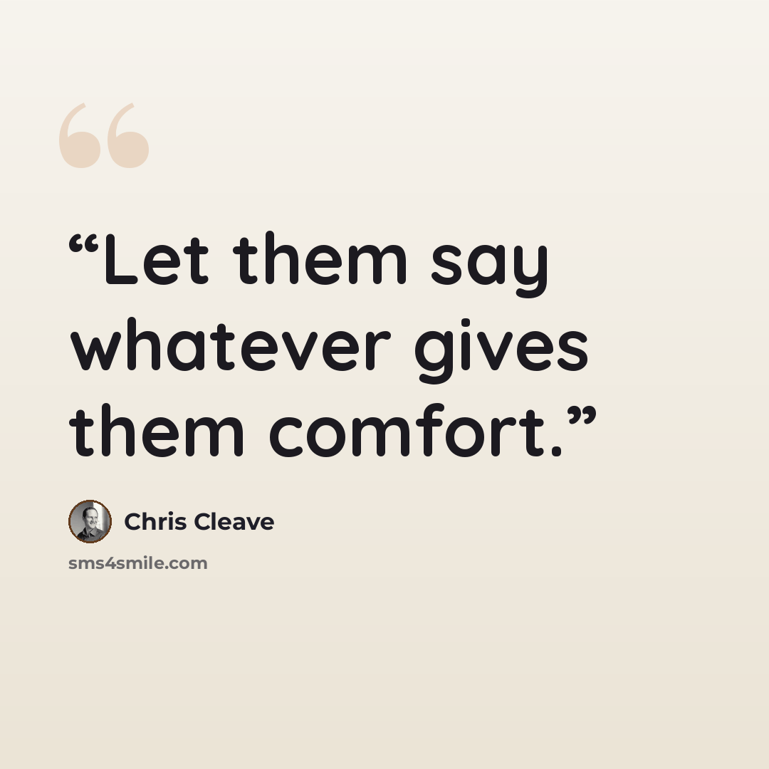 “Let them say whatever gives them comfort.” quote by Chris Cleave