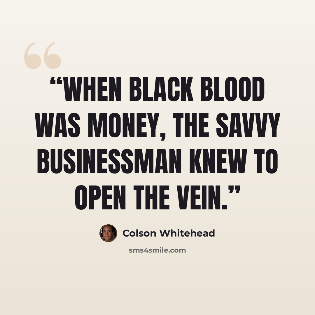 “When black blood was money, the savvy businessman knew to open the vein.” quote by Colson Whitehead