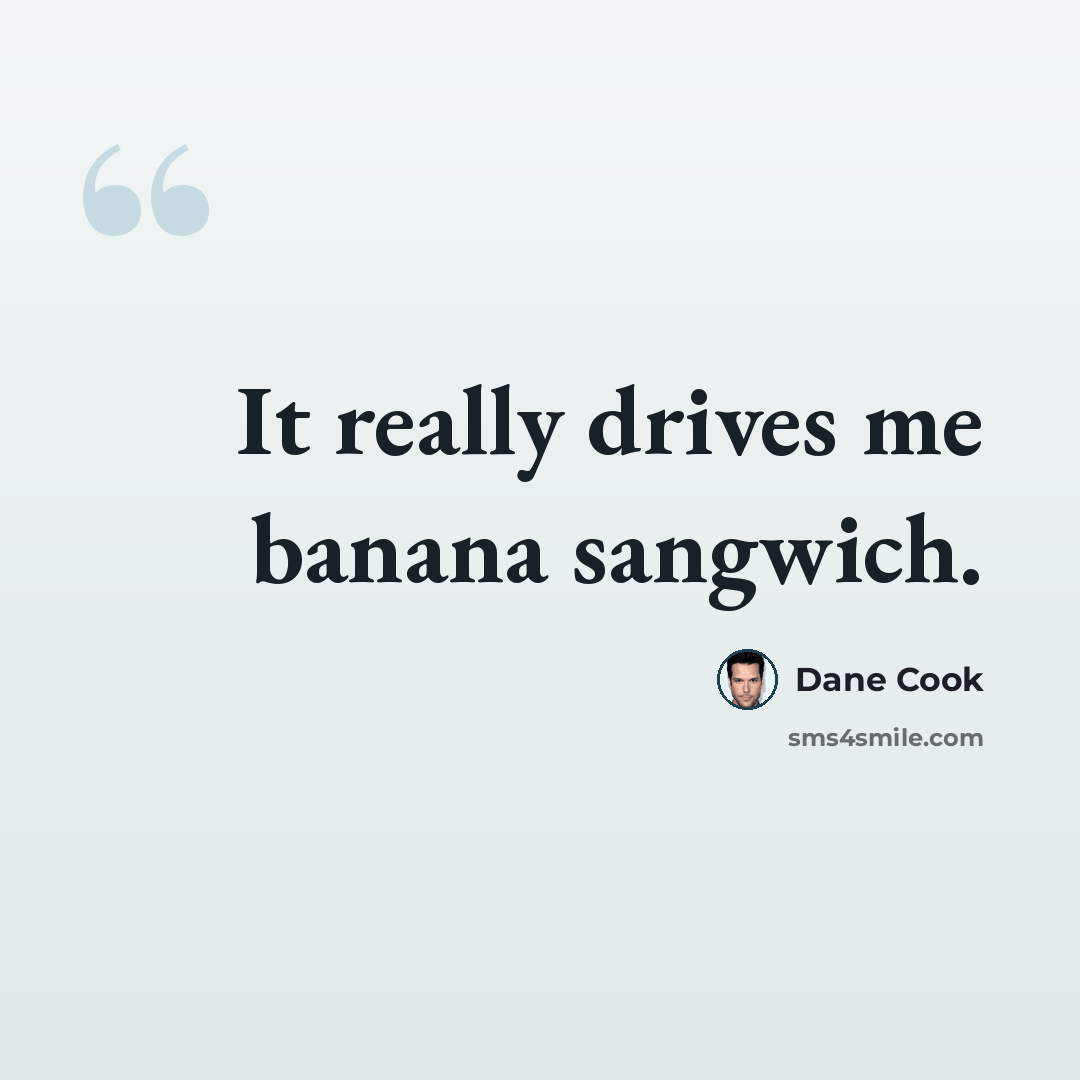 “It really drives me banana sangwich.” quote by Dane Cook