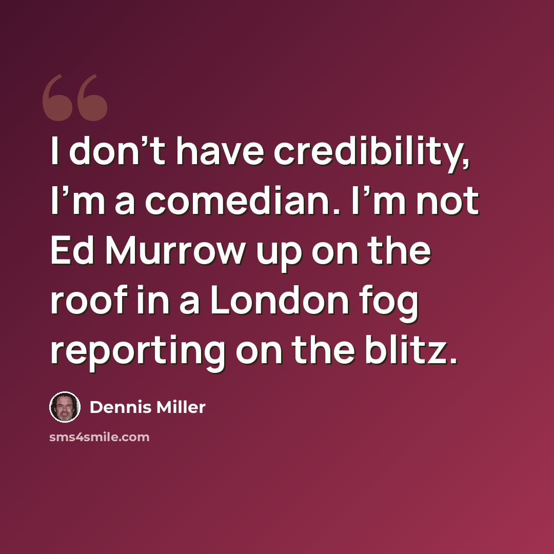 “I don't have credibility, I'm a comedian. I'm not Ed Murrow up on the roof in a London fog reporting on the blitz.” quote by Dennis Miller