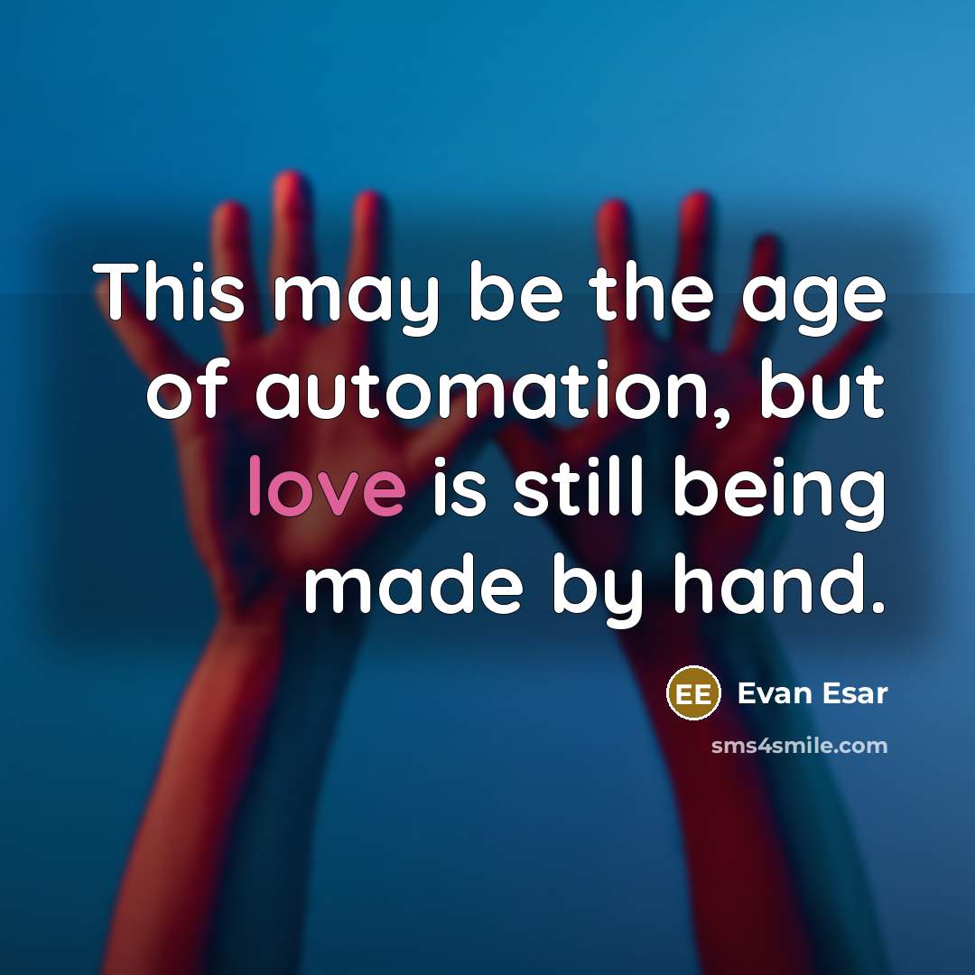 “This may be the age of automation, but love is still being made by hand.” quote by Evan Esar