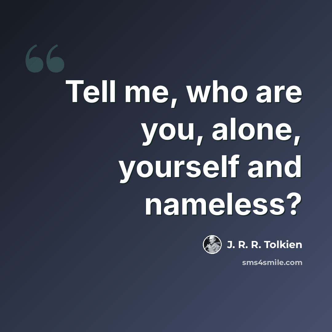 “Tell me, who are you, alone, yourself and nameless?” quote by J. R. R. Tolkien