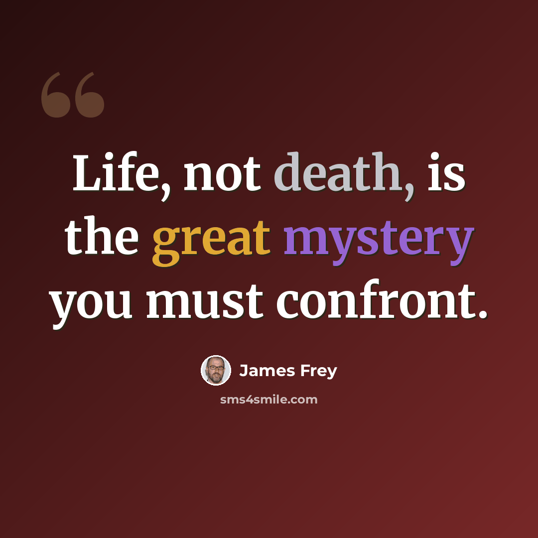 “Life, not death, is the great mystery you must confront.” quote by James Frey