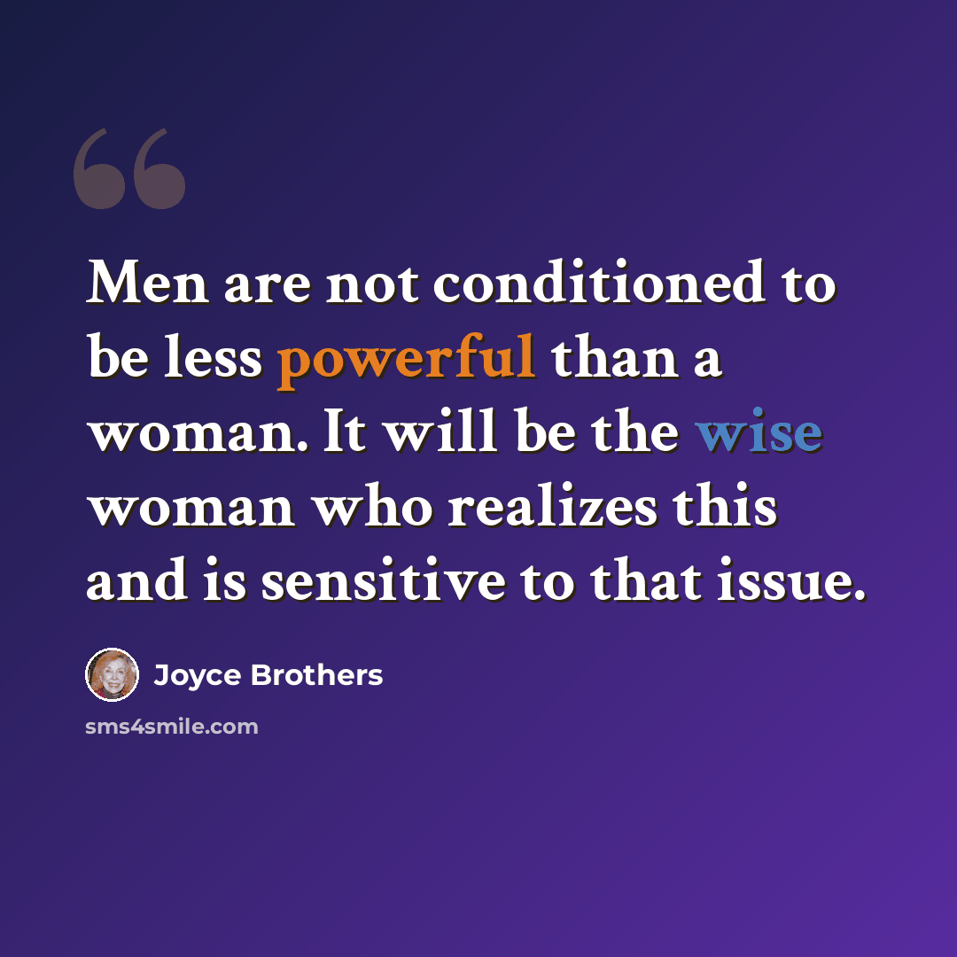 “Men are not conditioned to be less powerful than a woman. It will be the wise woman who realizes this and is sensitive to that issue.” quote by Joyce Brothers