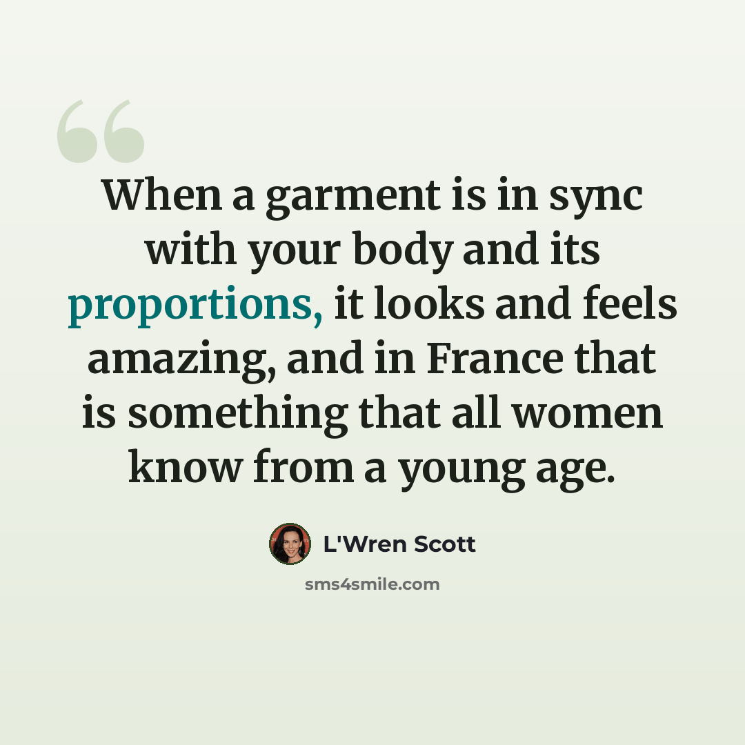 “When a garment is in sync with your body and its proportions, it looks and feels amazing, and in France that is something that all women know from a young age.” quote by L'Wren Scott