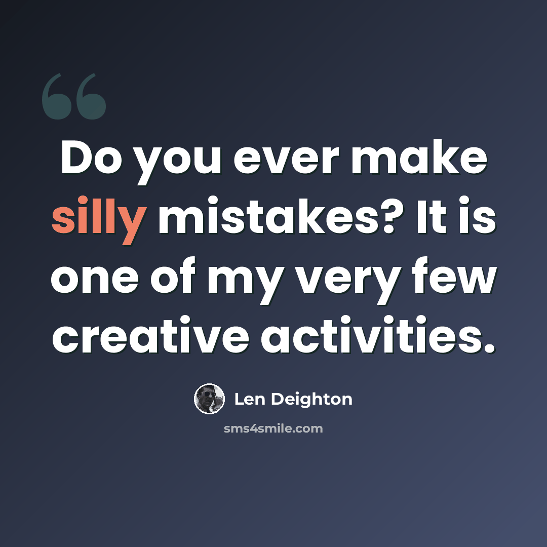 “Do you ever make silly mistakes? It is one of my very few creative activities.” quote by Len Deighton