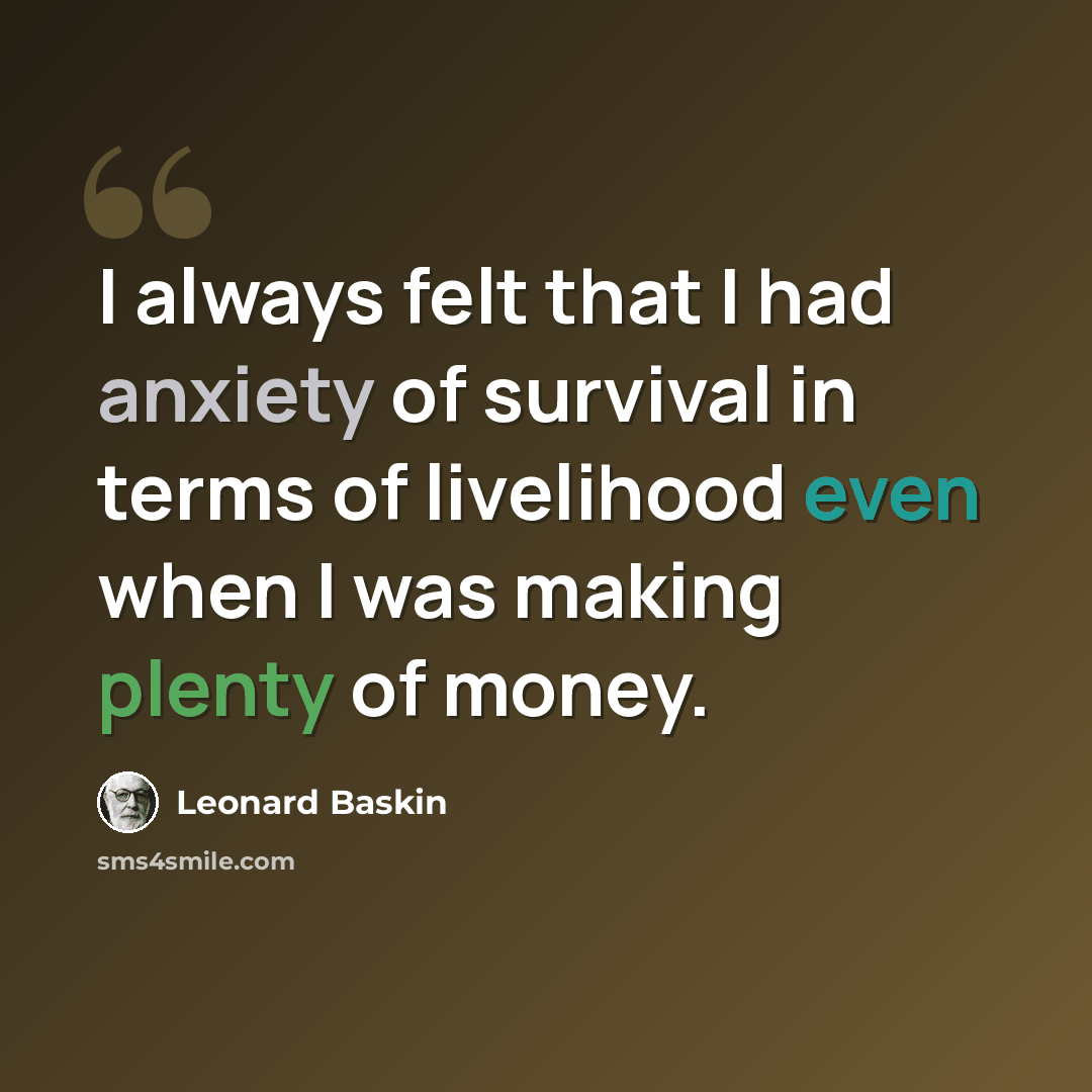 “I always felt that I had anxiety of survival in terms of livelihood even when I was making plenty of money.” quote by Leonard Baskin