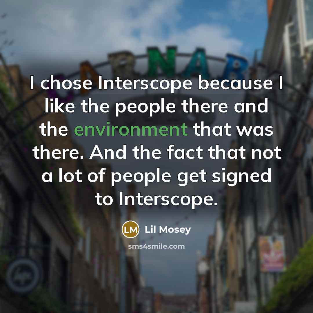“I chose Interscope because I like the people there and the environment that was there. And the fact that not a lot of people get signed to Interscope.” quote by Lil Mosey