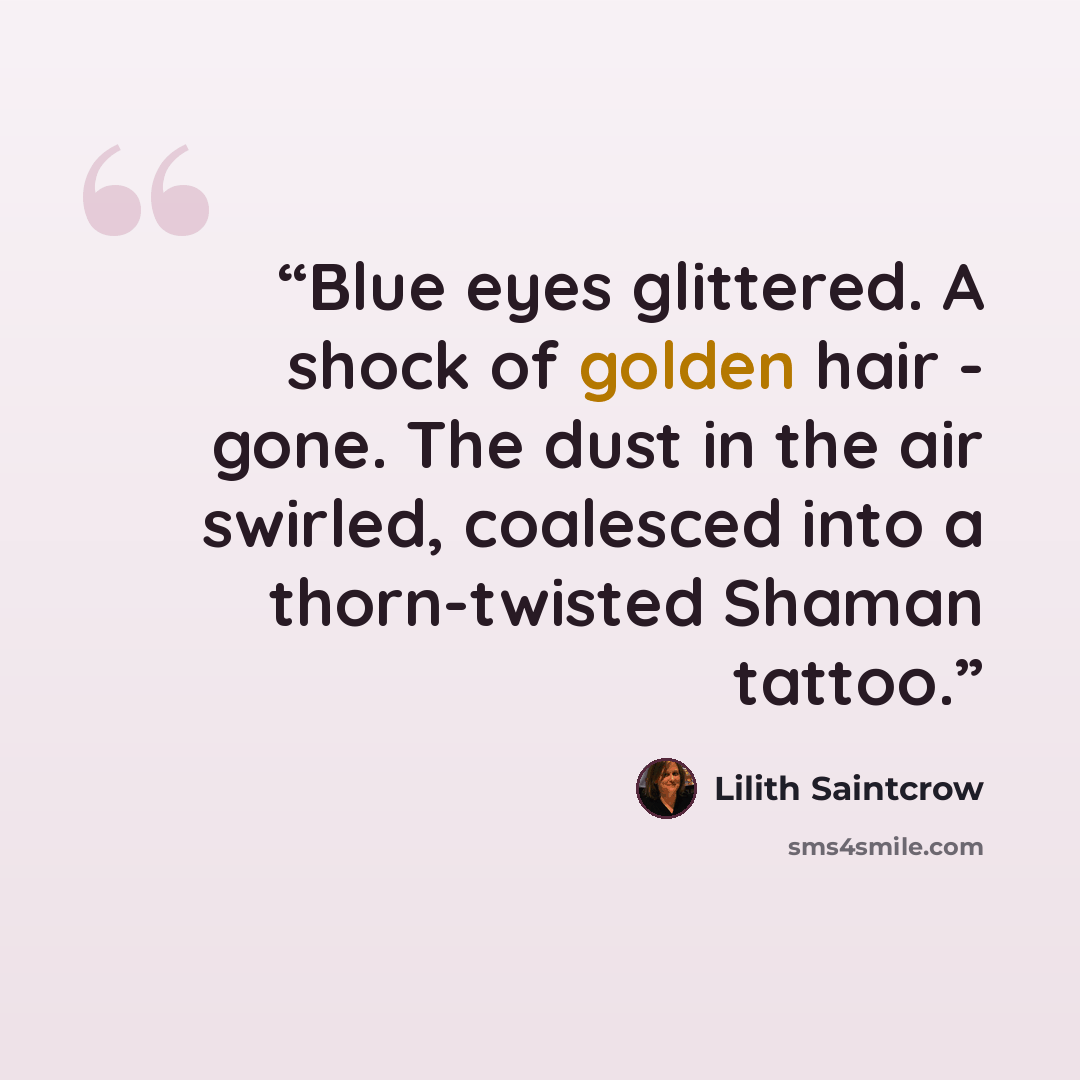 “Blue eyes glittered. A shock of golden hair - gone. The dust in the air swirled, coalesced into a thorn-twisted Shaman tattoo.” quote by Lilith Saintcrow